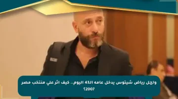 وائل رياض شيتوس يدخل عامه الـ43 اليوم.. كيف أثر على منتخب مصر 2007؟